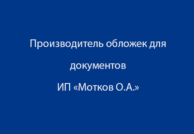 Производитель обложек для документов ИП Мотков О.А.